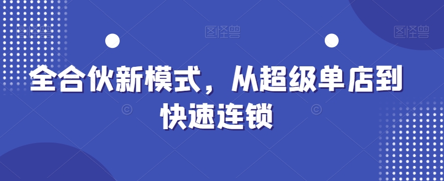 全合伙新模式，从超级单店到快速连锁-水滴知识网