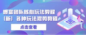 爆富团队核心玩法教程(新)各种玩法混剪教程-水滴知识网