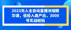 2023无人全自动直播浓缩精华课,低投入高产出,3000号实战经验-水滴知识网