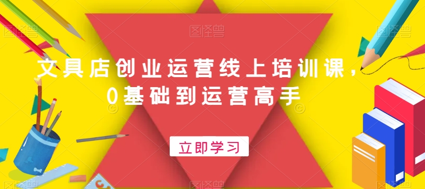 文具店创业运营线上培训课，0基础到运营高手-水滴知识网