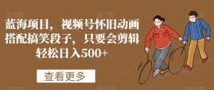 蓝海项目,视频号怀旧动画搭配搞笑段子,只要会剪辑轻松日入500+【揭秘】-水滴知识网