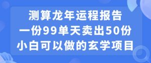 小白可做的玄学项目，出售”龙年运程报告”一份99元单日卖出100份利润9900元，0成本投入【揭秘】-水滴知识网