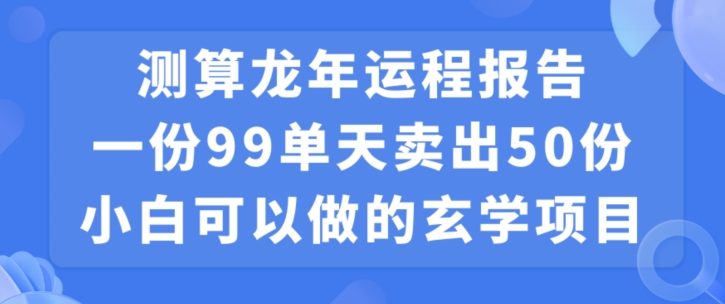 小白可做的玄学项目,出售”龙年运程报告”一份99元单日卖出100份利润9900元,0成本投入【揭秘】-水滴知识网