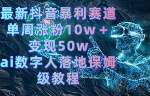最新抖音暴利赛道,单周涨粉10w+变现50w的ai数字人落地保姆级教程【揭秘】-水滴知识网