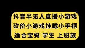 抖音半无人直播砍价小游戏，挂载游戏小手柄，适合宝妈学生上班族【揭秘】-水滴知识网