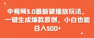 中视频3.0最新破播放玩法，一键生成爆款原创，小白也能日入500+【揭秘】-水滴知识网