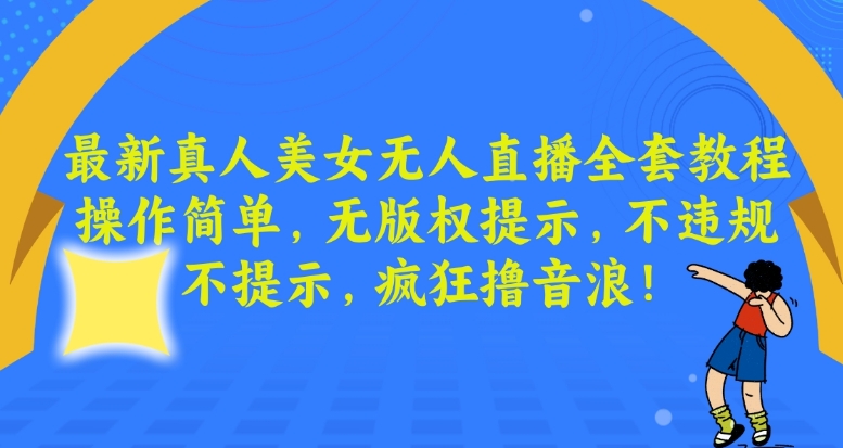 最新真人美女无人直播全套教程，操作简单，无版权提示，不违规，不提示，疯狂撸音浪【揭秘】-水滴知识网