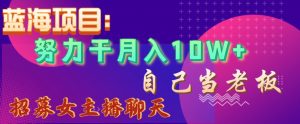 蓝海项目,努力干月入10W+,自己当老板,女主播招聘【揭秘】-水滴知识网