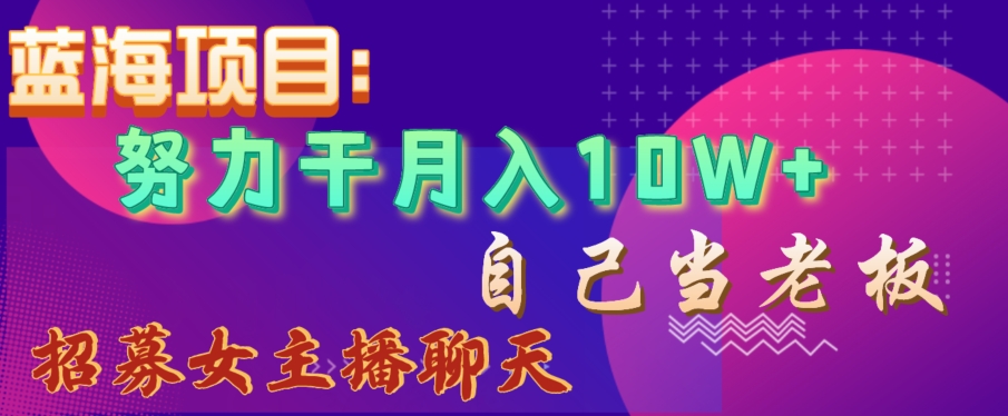 蓝海项目,努力干月入10W+,自己当老板,女主播招聘【揭秘】-水滴知识网