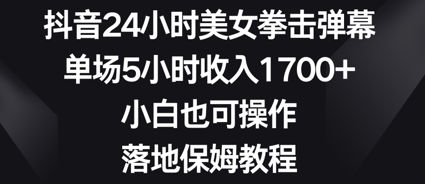 抖音24小时美女拳击弹幕,单场5小时收入1700+,小白也可操作,落地保姆教程【揭秘】-水滴知识网
