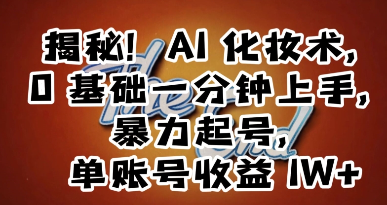 揭秘！AI化妆术，0基础一分钟上手，暴力起号，单账号收益1W+-水滴知识网
