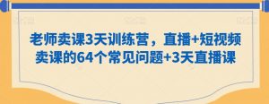 老师卖课3天训练营,直播+短视频卖课的64个常见问题+3天直播课-水滴知识网