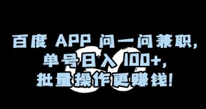 百度APP问一问兼职，单号日入100+，批量操作更赚钱【揭秘】-水滴知识网
