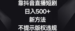 靠抖音直播短剧,日入500+,新方法、不提示版权违规【揭秘】-水滴知识网