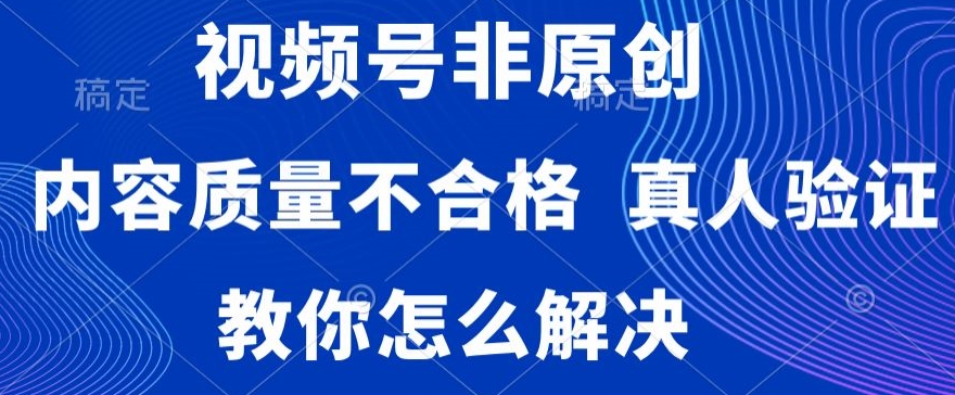 视频号非原创，内容质量不合格，真人验证，违规怎么解决【揭秘】-水滴知识网
