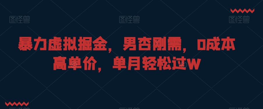 暴力虚拟掘金,男杏刚需,0成本高单价,单月轻松过W【揭秘】-水滴知识网