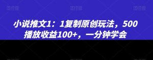 小说推文1：1复制原创玩法，500播放收益100+，一分钟学会【揭秘】-水滴知识网