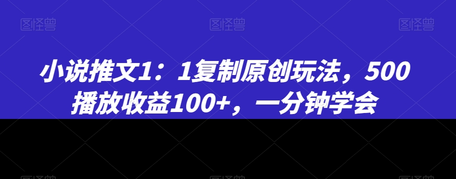 小说推文1:1复制原创玩法,500播放收益100+,一分钟学会【揭秘】-水滴知识网