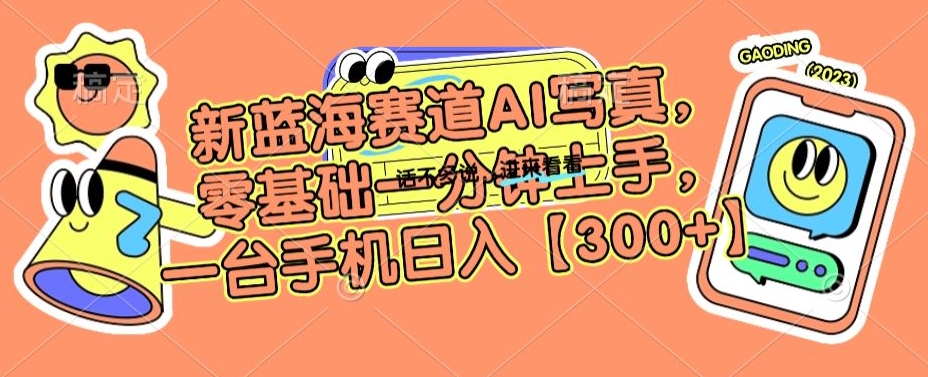 新蓝海赛道AI写真,零基础一分钟上手,一台手机日入300+【揭秘】-水滴知识网