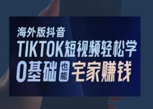 海外版抖音TikTok短视频轻松学,0基础宅家也能赚钱-水滴知识网