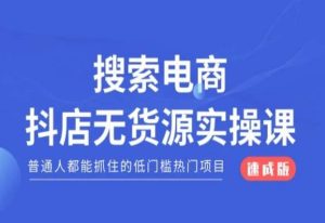 搜索电商抖店无货源必修课，普通人都能抓住的低门槛热门项目【速成版】-水滴知识网