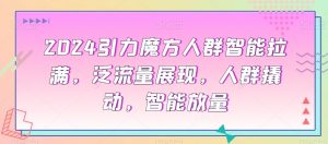 2024引力魔方人群智能拉满,泛流量展现,人群撬动,智能放量-水滴知识网