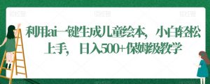 利用ai一键生成儿童绘本，小白轻松上手，日入500+保姆级教学【揭秘】-水滴知识网