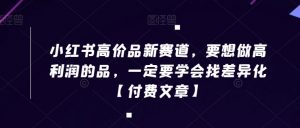 小红书高价品新赛道，要想做高利润的品，一定要学会找差异化【付费文章】-水滴知识网