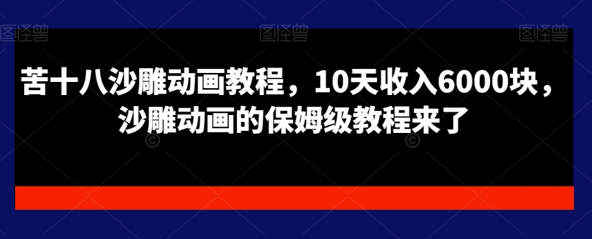 苦十八沙雕动画教程,10天收入6000块,沙雕动画的保姆级教程来了-水滴知识网