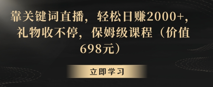靠关键词直播,轻松日赚2000+,礼物收不停,保姆级课程(价值698元)【揭秘】-水滴知识网
