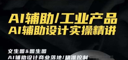AI辅助/工业产品,AI辅助设计实操精讲-水滴知识网