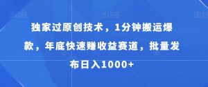 独家过原创技术，1分钟搬运爆款，年底快速赚收益赛道，批量发布日入1000+【揭秘】-水滴知识网