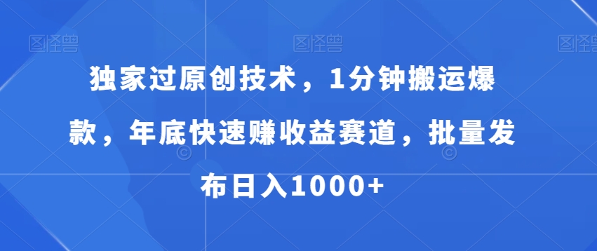 独家过原创技术,1分钟搬运爆款,年底快速赚收益赛道,批量发布日入1000+【揭秘】-水滴知识网