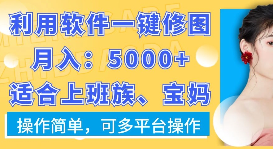 利用软件一键修图月入5000+,适合上班族、宝妈,操作简单,可多平台操作【揭秘】-水滴知识网
