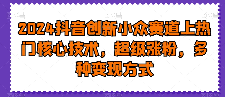 2024抖音创新小众赛道上热门核心技术,超级涨粉,多种变现方式【揭秘】-水滴知识网