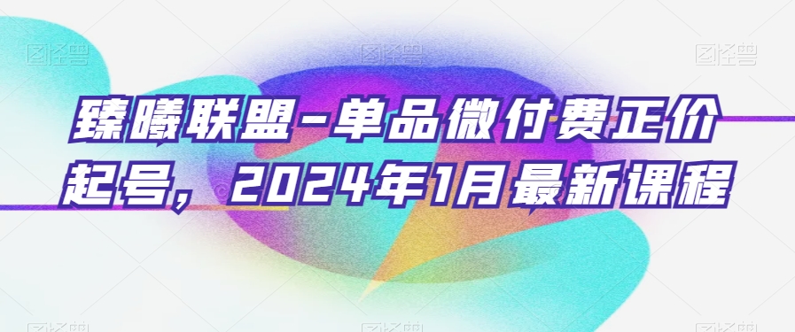 臻曦联盟-单品微付费正价起号，2024年1月最新课程-水滴知识网