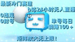 最新冷门赛道,b站24小时无人直播,0违规0封号,单号每日躺赚100+,矩阵放大无上限【揭秘】-水滴知识网