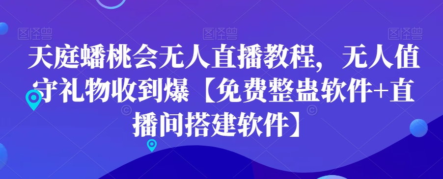 天庭蟠桃会无人直播教程，无人值守礼物收到爆【免费整蛊软件+直播间搭建软件】-水滴知识网