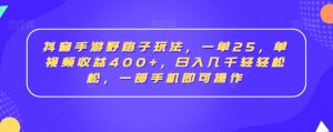 抖音手游野路子玩法,一单25,单视频收益400+,日入几千轻轻松松,一部手机即可操作【揭秘】-水滴知识网
