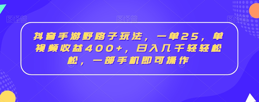 抖音手游野路子玩法,一单25,单视频收益400+,日入几千轻轻松松,一部手机即可操作【揭秘】-水滴知识网