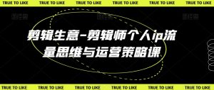 剪辑生意-剪辑师个人ip流量思维与运营策略课-水滴知识网