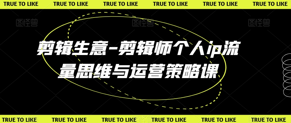 剪辑生意-剪辑师个人ip流量思维与运营策略课-水滴知识网