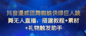 抖音漫威团舞蜘蛛侠绿巨人跳舞无人直播，搭建教程+素材+礼物触发助手-水滴知识网