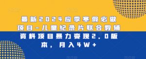 最新2024应季寒假必做项目-儿童纪录片联合教辅资料项目暴力变现2.0版本,月入4W+【揭秘】-水滴知识网