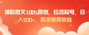 爆款图文100%原创，拉流起号，日入500+，高流量高收益【揭秘】-水滴知识网