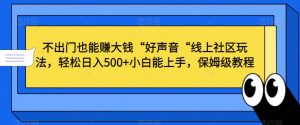 不出门也能赚大钱“好声音“线上社区玩法,轻松日入500+小白能上手,保姆级教程【揭秘】-水滴知识网