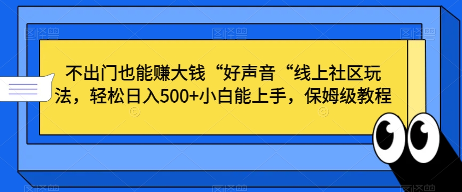 不出门也能赚大钱“好声音“线上社区玩法,轻松日入500+小白能上手,保姆级教程【揭秘】-水滴知识网