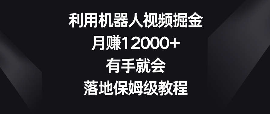 利用机器人视频掘金,月赚12000+,有手就会,落地保姆级教程【揭秘】-水滴知识网
