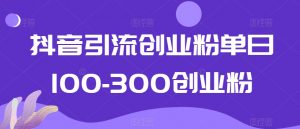 抖音引流创业粉单日100-300创业粉【揭秘】-水滴知识网
