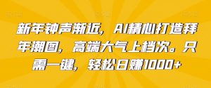 新年钟声渐近,AI精心打造拜年潮图,高端大气上档次。只需一键,轻松日赚1000+【揭秘】-水滴知识网